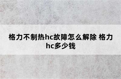 格力不制热hc故障怎么解除 格力hc多少钱